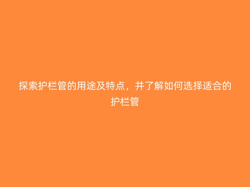 探索護欄管的用途及特點，并了解如何選擇適合的護欄管