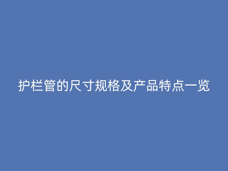護(hù)欄管的尺寸規(guī)格及產(chǎn)品特點(diǎn)一覽
