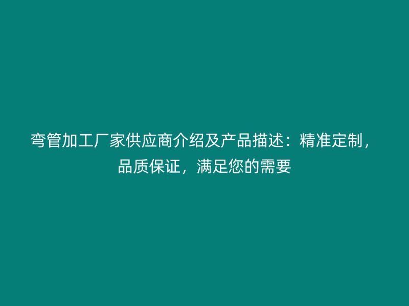 彎管加工廠家供應(yīng)商介紹及產(chǎn)品描述：精準(zhǔn)定制，品質(zhì)保證，滿足您的需要