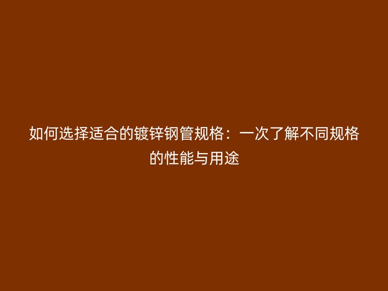 如何選擇適合的鍍鋅鋼管規(guī)格：一次了解不同規(guī)格的性能與用途