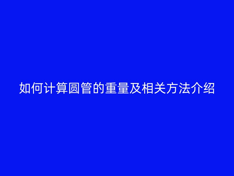 如何計(jì)算圓管的重量及相關(guān)方法介紹