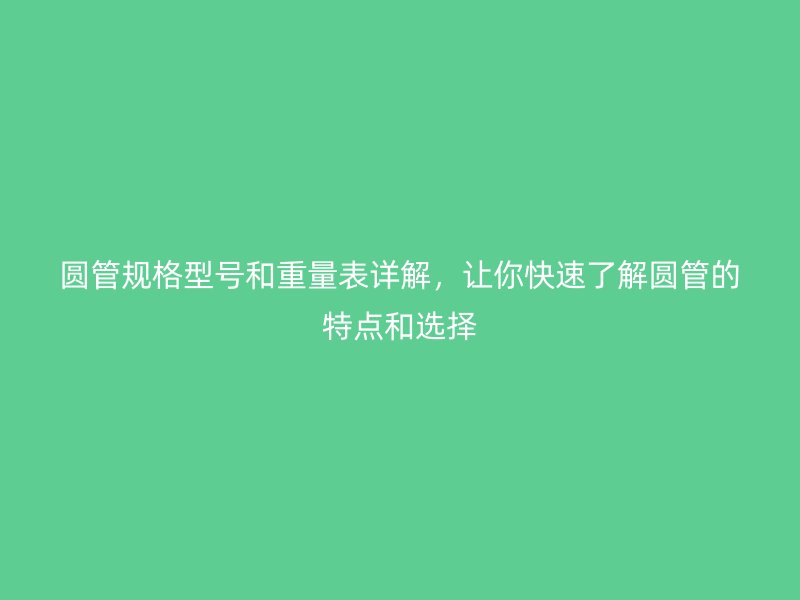 圓管規(guī)格型號和重量表詳解，讓你快速了解圓管的特點(diǎn)和選擇