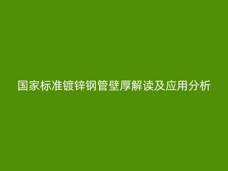 國家標(biāo)準(zhǔn)鍍鋅鋼管壁厚解讀及應(yīng)用分析