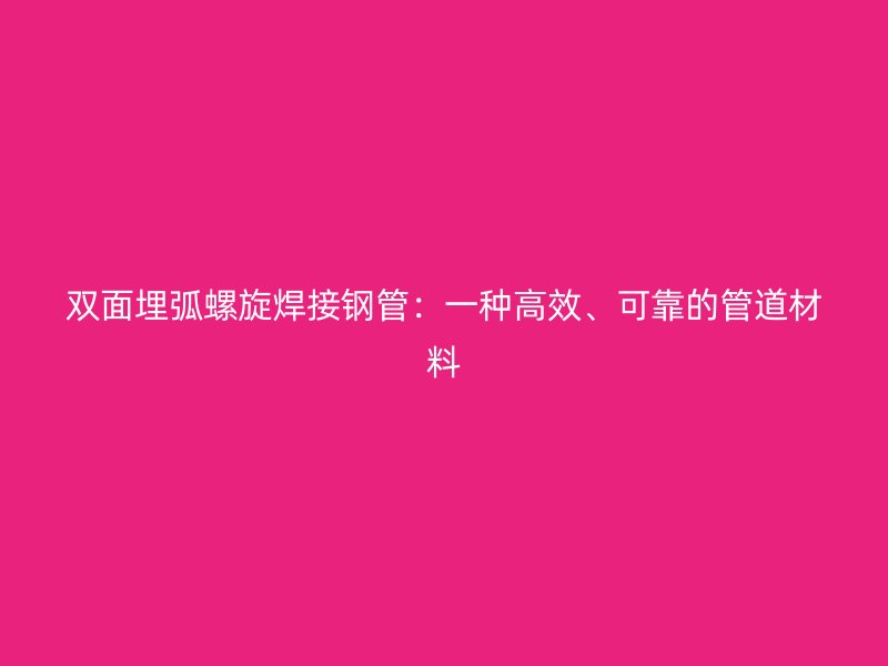 雙面埋弧螺旋焊接鋼管：一種高效、可靠的管道材料