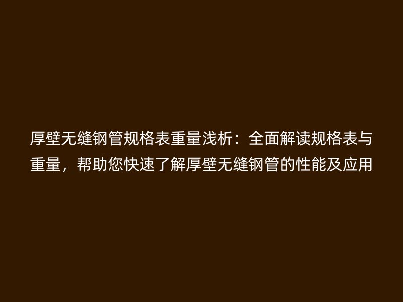 厚壁無(wú)縫鋼管規(guī)格表重量淺析：全面解讀規(guī)格表與重量，幫助您快速了解厚壁無(wú)縫鋼管的性能及應(yīng)用