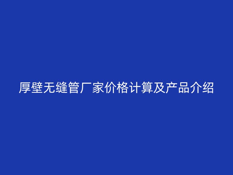 厚壁無縫管廠家價(jià)格計(jì)算及產(chǎn)品介紹