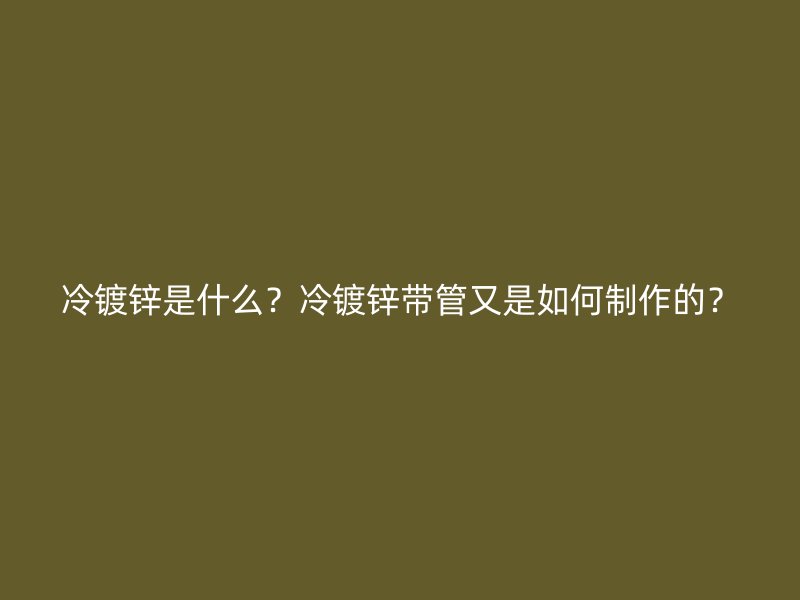 冷鍍鋅是什么？冷鍍鋅帶管又是如何制作的？
