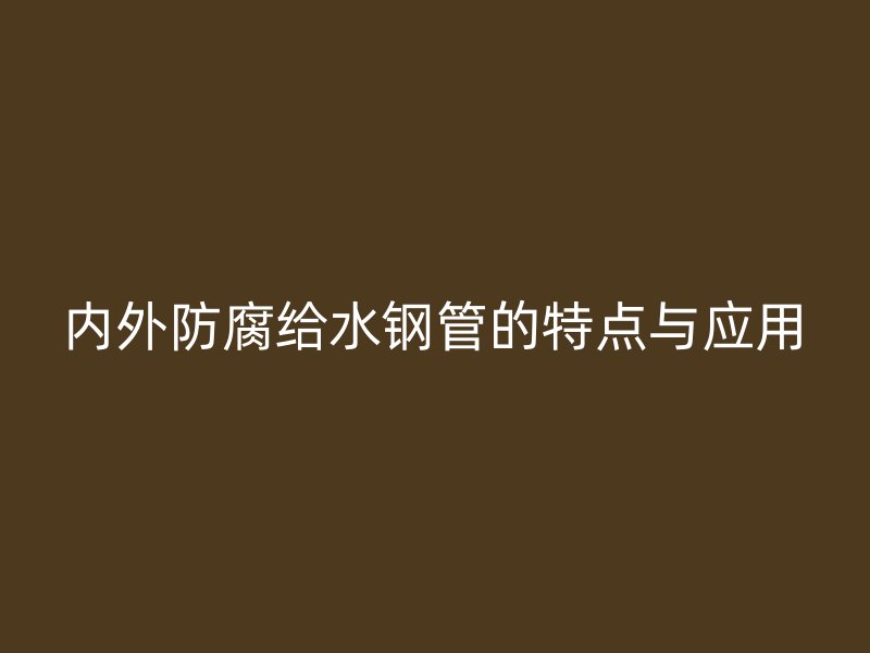 內(nèi)外防腐給水鋼管的特點與應(yīng)用