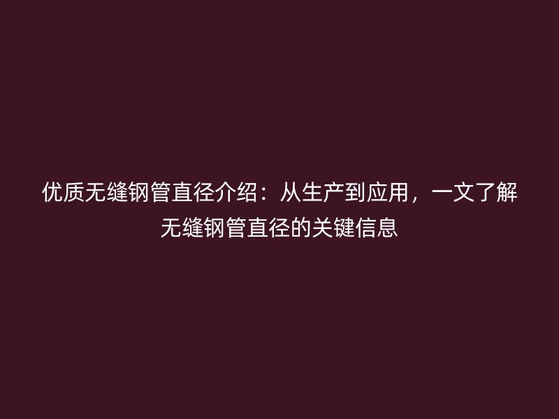優(yōu)質(zhì)無縫鋼管直徑介紹：從生產(chǎn)到應(yīng)用，一文了解無縫鋼管直徑的關(guān)鍵信息