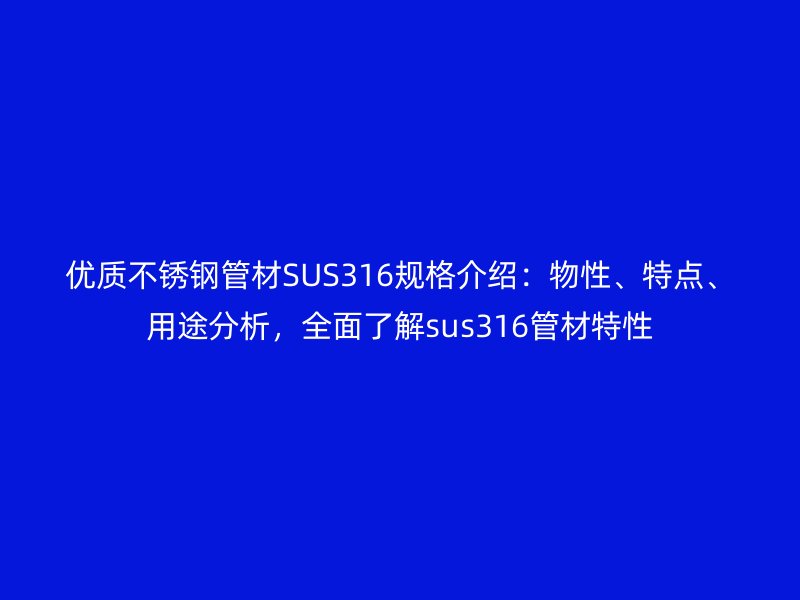 優(yōu)質(zhì)不銹鋼管材SUS316規(guī)格介紹：物性、特點、用途分析，全面了解sus316管材特性