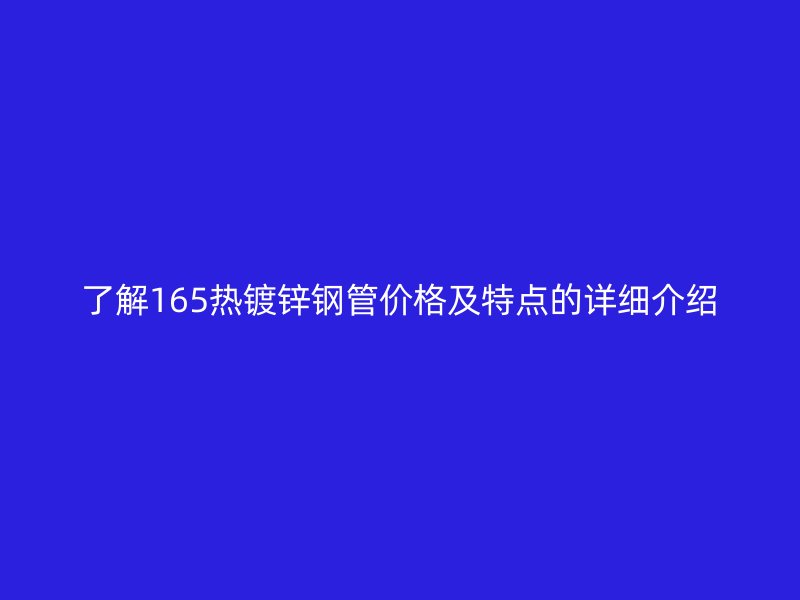 了解165熱鍍鋅鋼管價(jià)格及特點(diǎn)的詳細(xì)介紹