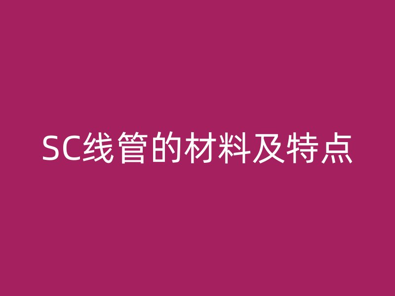 SC線管的材料及特點(diǎn)