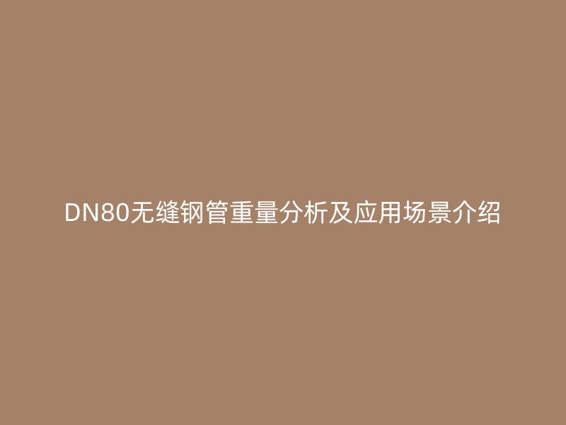 DN80無縫鋼管重量分析及應用場景介紹