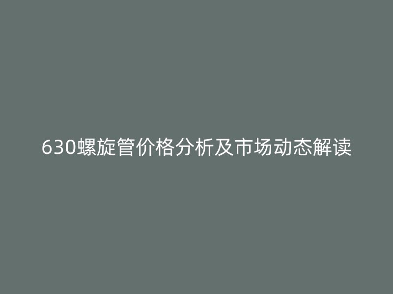 630螺旋管價(jià)格分析及市場動(dòng)態(tài)解讀