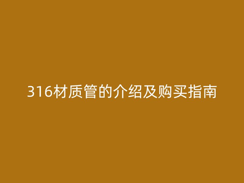 316材質(zhì)管的介紹及購買指南