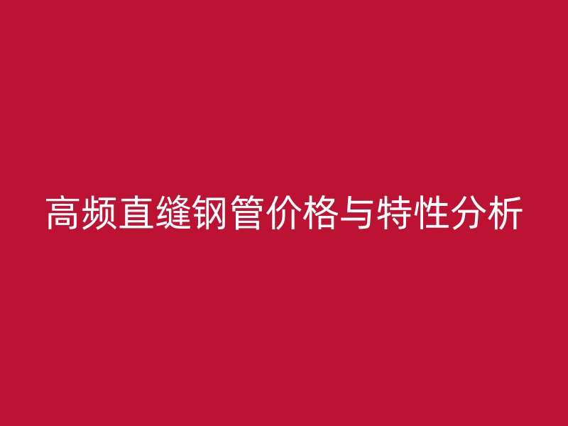 高頻直縫鋼管價格與特性分析