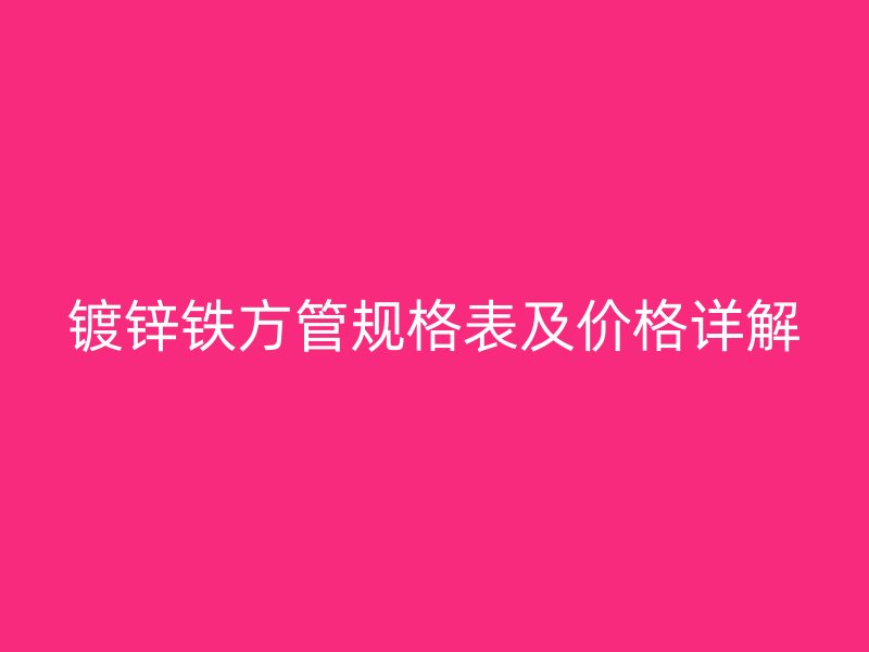 鍍鋅鐵方管規(guī)格表及價(jià)格詳解