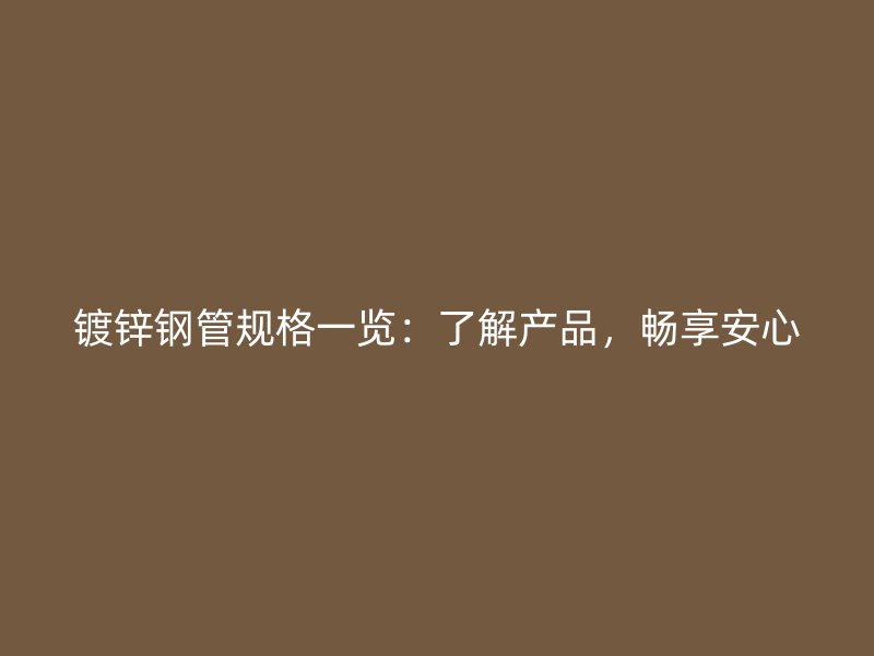 鍍鋅鋼管規(guī)格一覽：了解產(chǎn)品，暢享安心