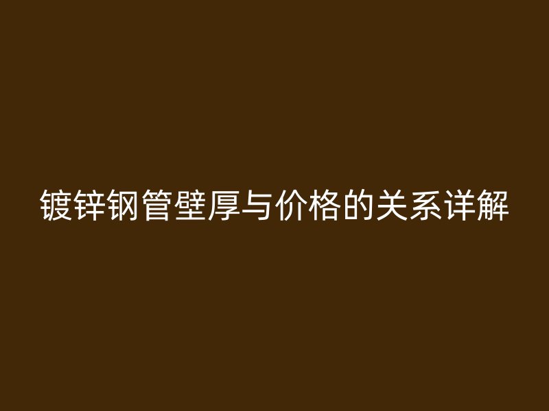 鍍鋅鋼管壁厚與價(jià)格的關(guān)系詳解