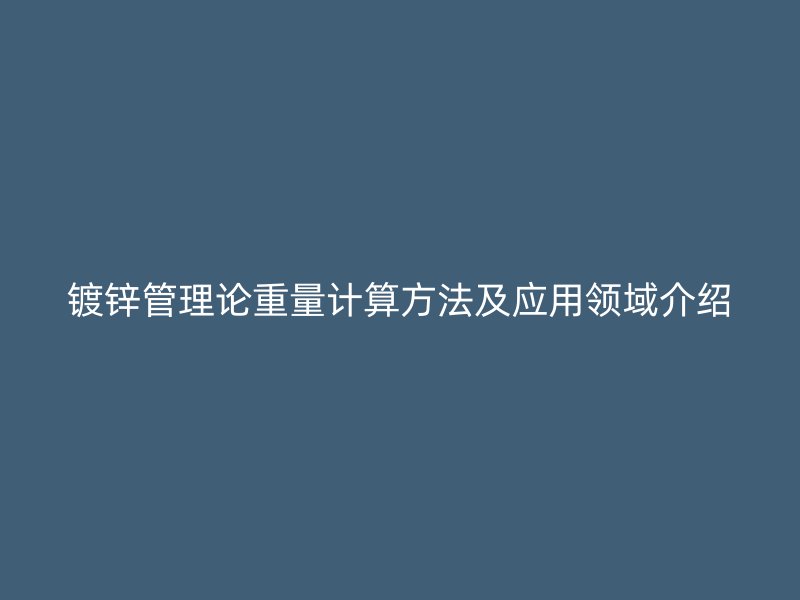 鍍鋅管理論重量計算方法及應(yīng)用領(lǐng)域介紹