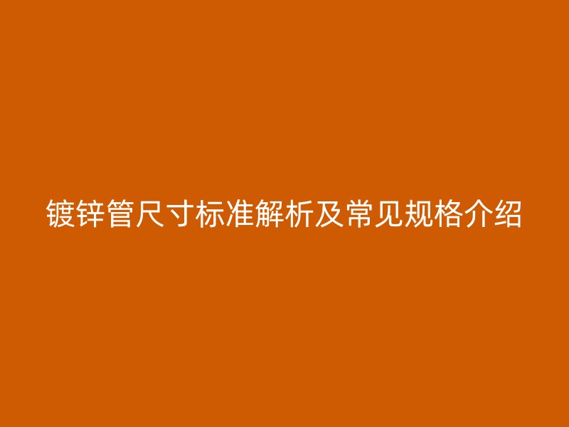 鍍鋅管尺寸標(biāo)準(zhǔn)解析及常見(jiàn)規(guī)格介紹