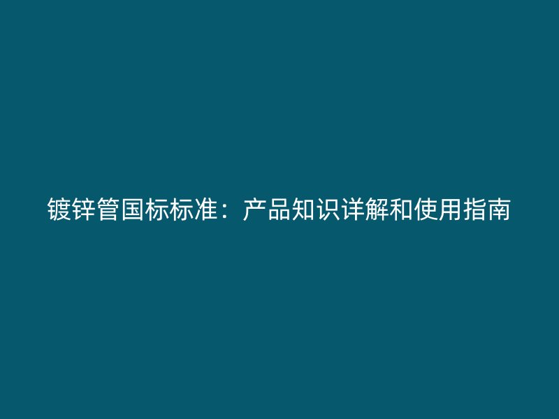 鍍鋅管國(guó)標(biāo)標(biāo)準(zhǔn)：產(chǎn)品知識(shí)詳解和使用指南