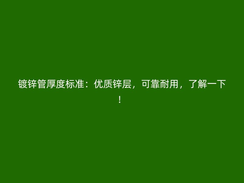 鍍鋅管厚度標(biāo)準(zhǔn)：優(yōu)質(zhì)鋅層，可靠耐用，了解一下！