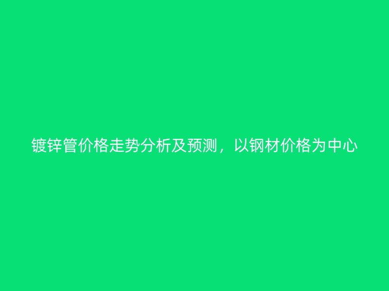 鍍鋅管價(jià)格走勢(shì)分析及預(yù)測(cè)，以鋼材價(jià)格為中心