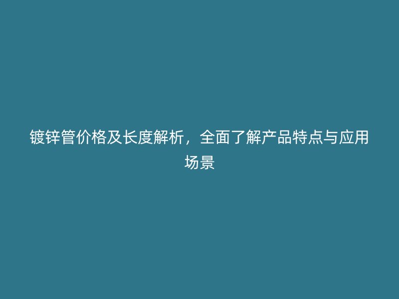 鍍鋅管價格及長度解析，全面了解產(chǎn)品特點(diǎn)與應(yīng)用場景