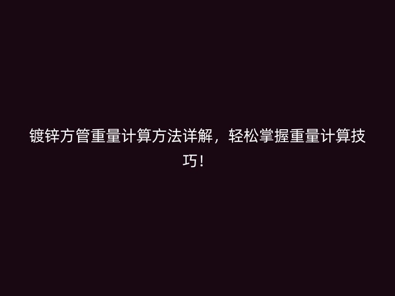 鍍鋅方管重量計(jì)算方法詳解，輕松掌握重量計(jì)算技巧！
