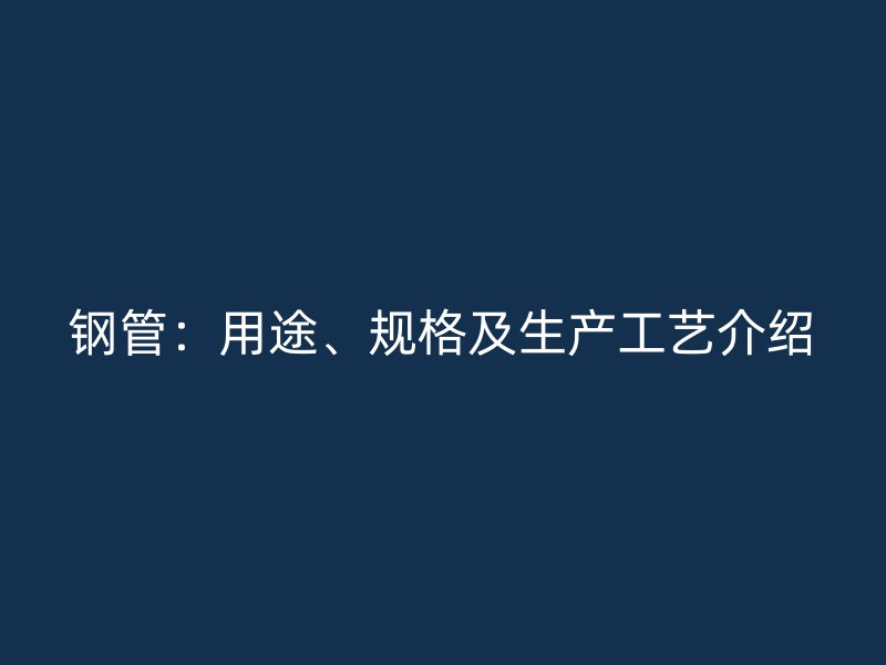鋼管：用途、規(guī)格及生產(chǎn)工藝介紹