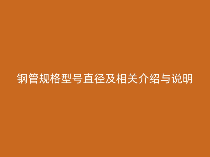 鋼管規(guī)格型號直徑及相關介紹與說明