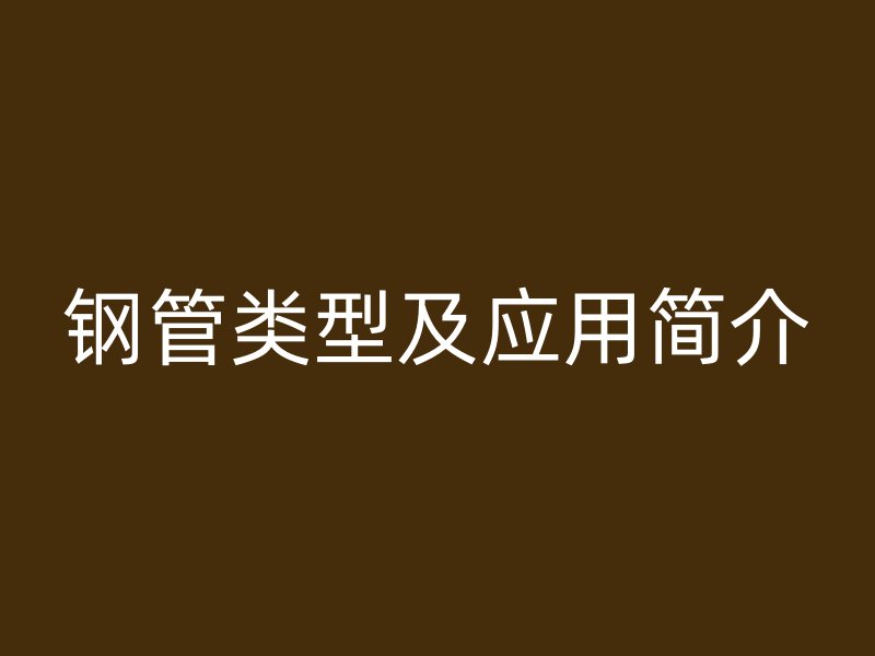 鋼管類型及應(yīng)用簡介