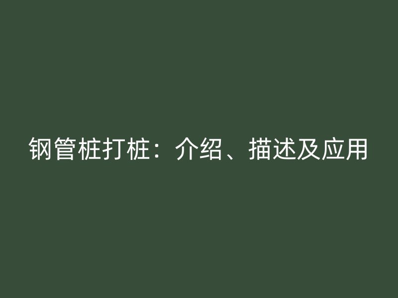 鋼管樁打樁：介紹、描述及應(yīng)用