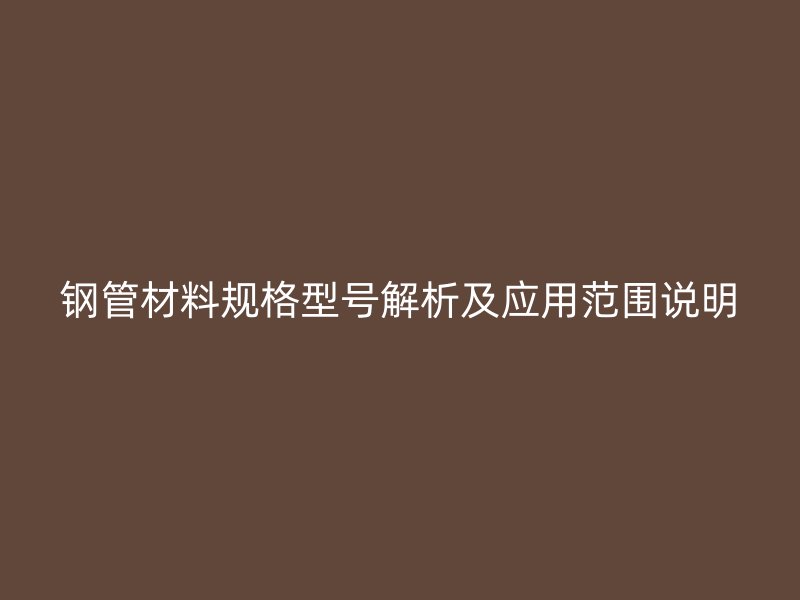 鋼管材料規(guī)格型號解析及應用范圍說明