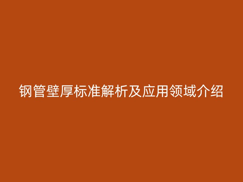 鋼管壁厚標(biāo)準(zhǔn)解析及應(yīng)用領(lǐng)域介紹