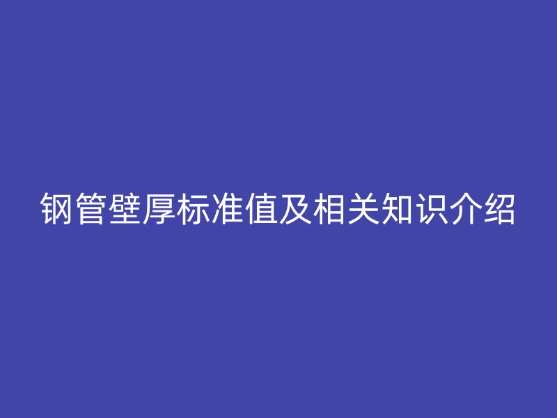 鋼管壁厚標準值及相關(guān)知識介紹