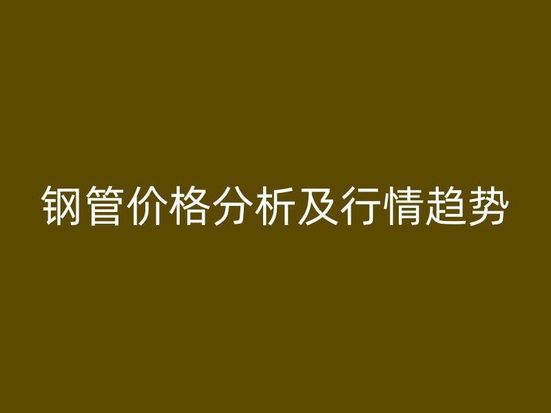 鋼管價(jià)格分析及行情趨勢(shì)
