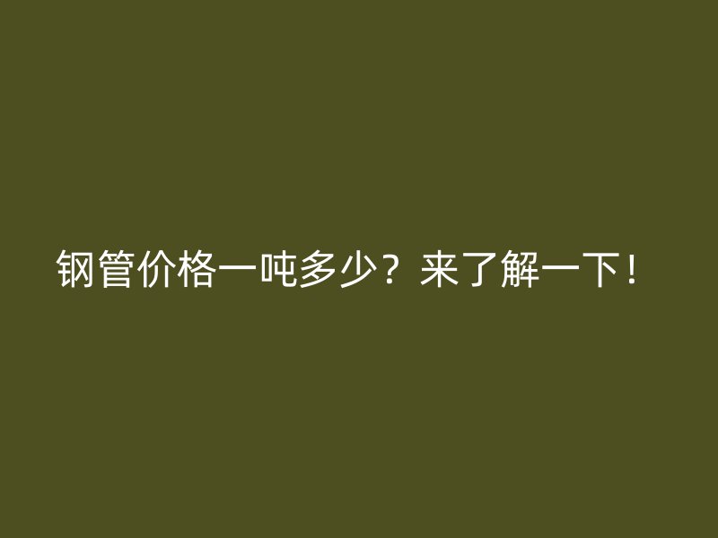 鋼管價格一噸多少？來了解一下！