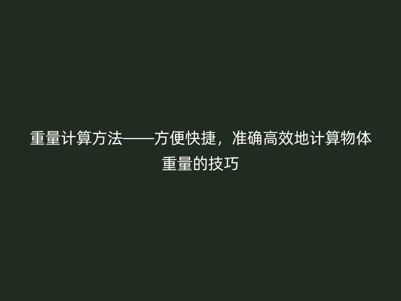 重量計(jì)算方法——方便快捷，準(zhǔn)確高效地計(jì)算物體重量的技巧