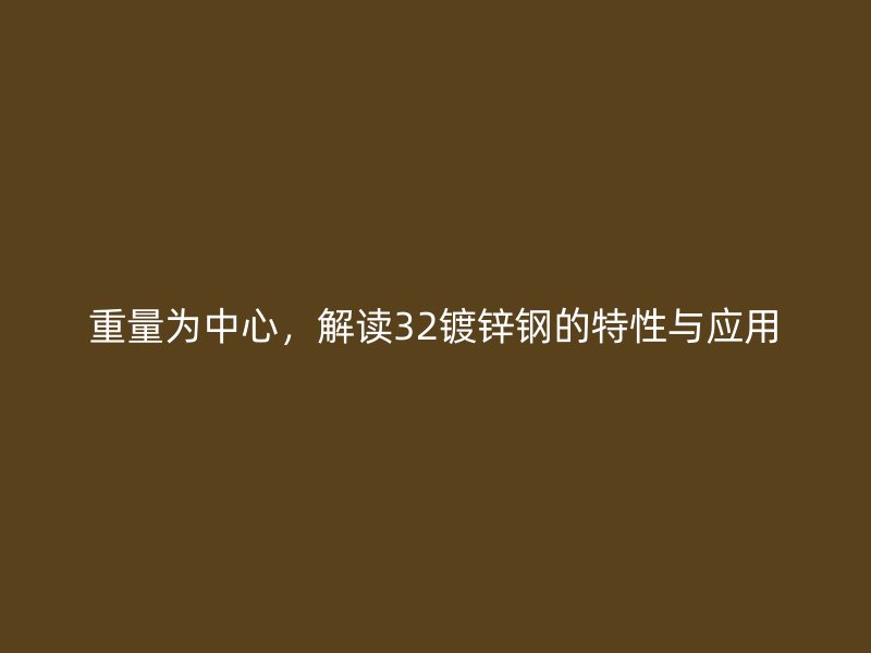 重量為中心，解讀32鍍鋅鋼的特性與應(yīng)用