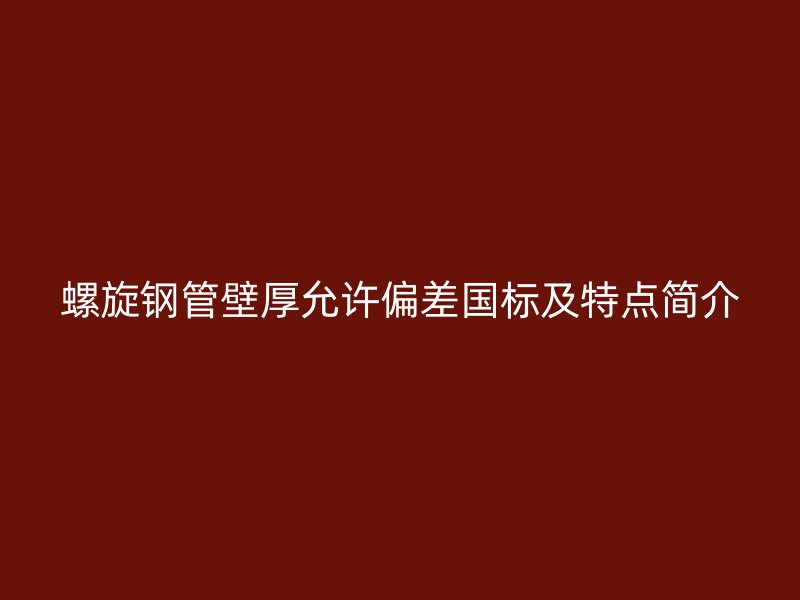 螺旋鋼管壁厚允許偏差國標(biāo)及特點(diǎn)簡介