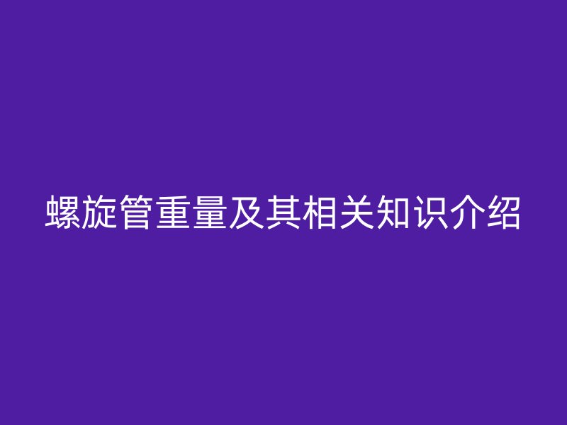 螺旋管重量及其相關(guān)知識介紹