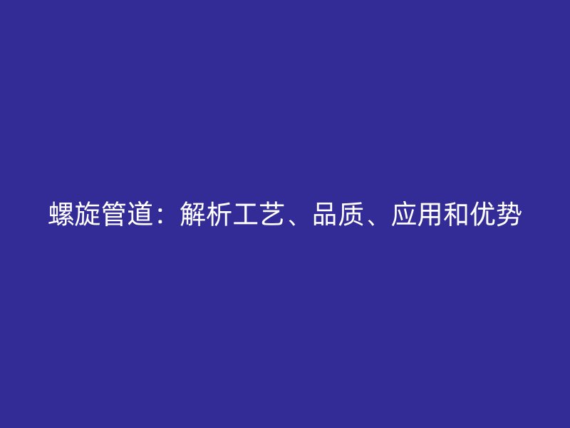 螺旋管道：解析工藝、品質(zhì)、應(yīng)用和優(yōu)勢(shì)