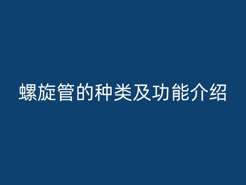 螺旋管的種類及功能介紹