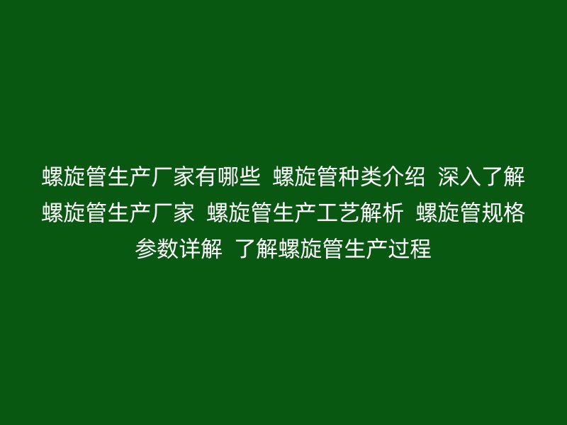 螺旋管生產(chǎn)廠家有哪些  螺旋管種類介紹  深入了解螺旋管生產(chǎn)廠家  螺旋管生產(chǎn)工藝解析  螺旋管規(guī)格參數(shù)詳解  了解螺旋管生產(chǎn)過程