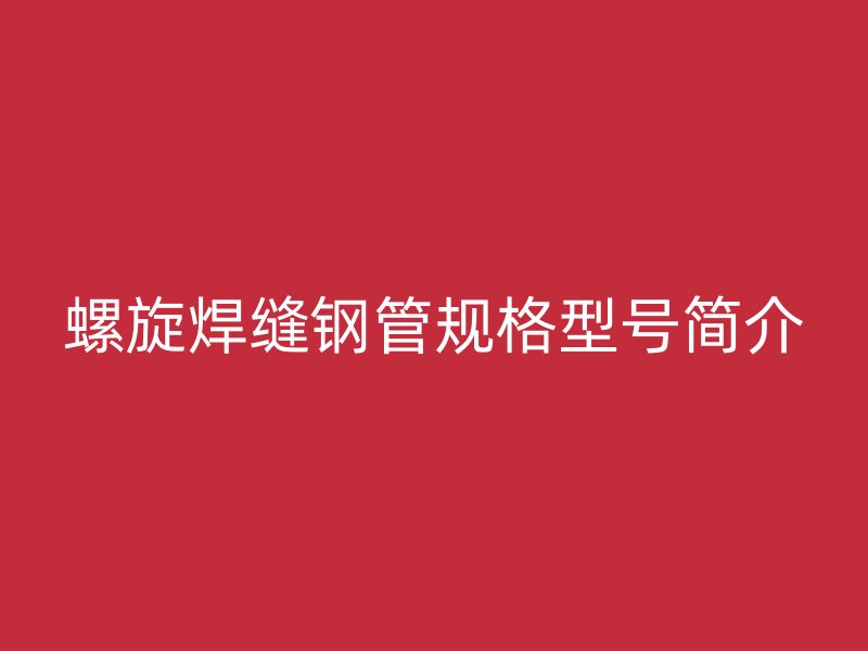 螺旋焊縫鋼管規(guī)格型號簡介