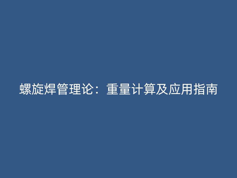 螺旋焊管理論：重量計(jì)算及應(yīng)用指南