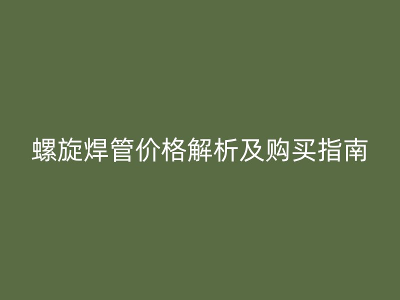 螺旋焊管價(jià)格解析及購(gòu)買指南