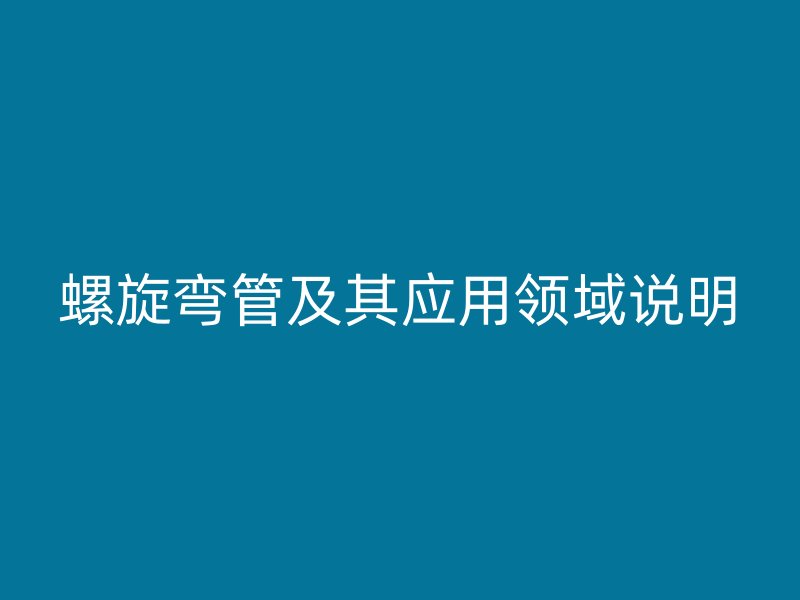 螺旋彎管及其應用領(lǐng)域說明